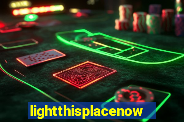 lightthisplacenow -notpron